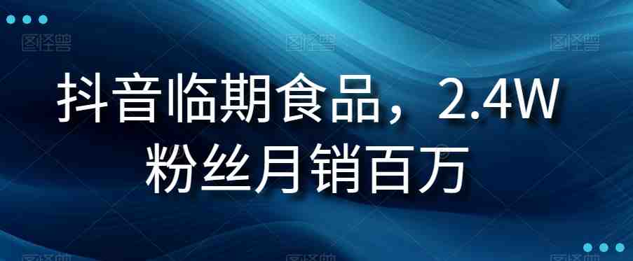 抖音临期食品项目,2.4W粉丝月销百万【揭秘】(揭秘抖音临期食品项目如何实现月销百万?) 抖音临期食品项目,2.4W粉丝月销百万【揭秘】(揭秘抖音临期食品项目如何实现月销百万?)