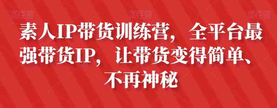 素人IP带货训练营,全平台最强带货IP,让带货变得简单、不再神秘(全平台最强带货IP训练营从素人到网红达人的全程指导) 素人IP带货训练营,全平台最强带货IP,让带货变得简单、不再神秘(全平台最强带货IP训练营从素人到网红达人的全程指导)