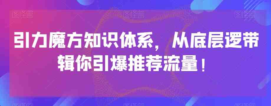 引力魔方知识体系,从底层逻带辑你引爆荐推流量!(探索引力魔方知识体系,提升推荐流量效果) 引力魔方知识体系,从底层逻带辑你引爆荐推流量!(探索引力魔方知识体系,提升推荐流量效果)