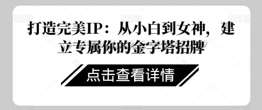 打造完美IP：从小白到女神，建立专属你的金字塔招牌(从小白到女神打造专属你的金字塔招牌)