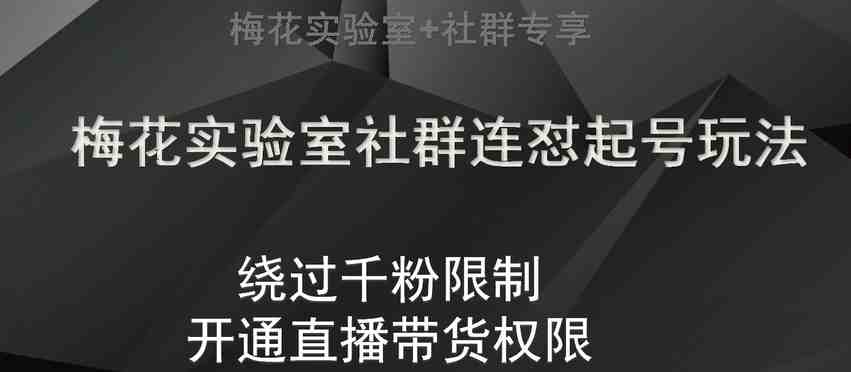 梅花实验室社群连怼起号玩法，视频号绕过千粉限制，开通直播带货权限【揭秘】(揭秘梅花实验室社群连怼起号玩法及视频号直播带货权限开通技巧)