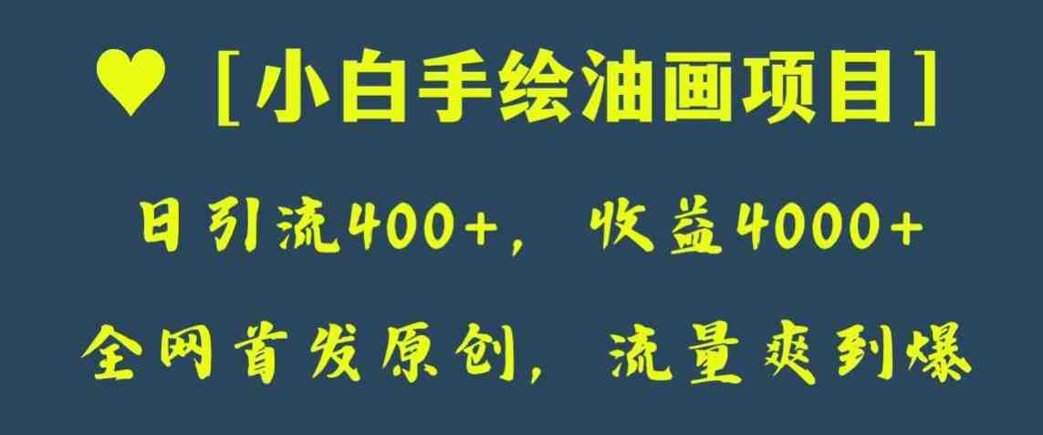 全网首发原创,日引流400+,收益4000+,小白手绘油画项目【揭秘】(揭秘小白手绘油画项目从制作到推广的全方位指南) 全网首发原创,日引流400+,收益4000+,小白手绘油画项目【揭秘】(揭秘小白手绘油画项目从制作到推广的全方位指南)