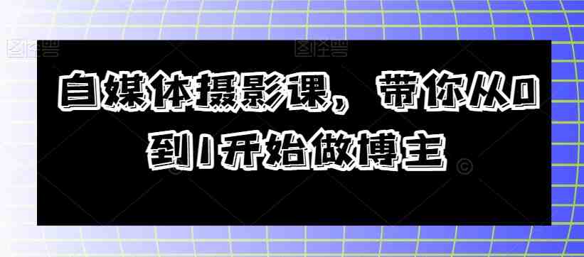 自媒体摄影课,带你从0到1开始做博主(全面掌握自媒体摄影技巧,打造个人品牌影响力) 自媒体摄影课,带你从0到1开始做博主(全面掌握自媒体摄影技巧,打造个人品牌影响力)