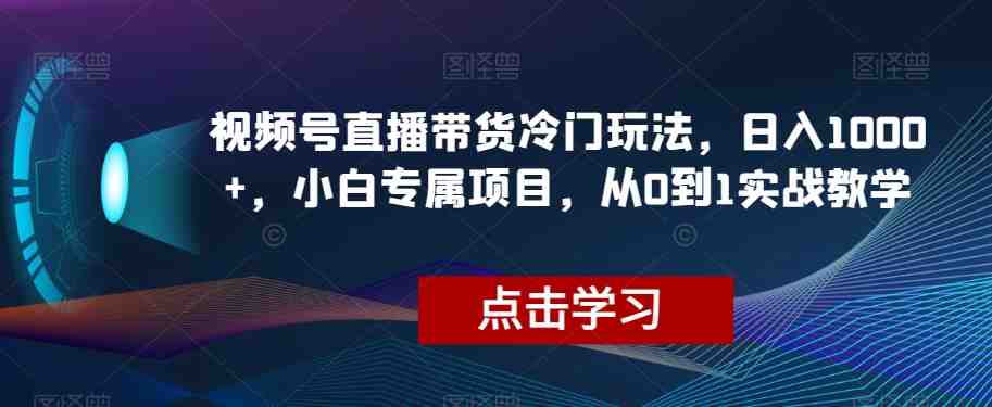 视频号直播带货冷门玩法，日入1000+，小白专属项目，从0到1实战教学【揭秘】(&#8220;视频号直播带货新策略搬运爆火视频，实现日入1000+的小白项目&#8221;)