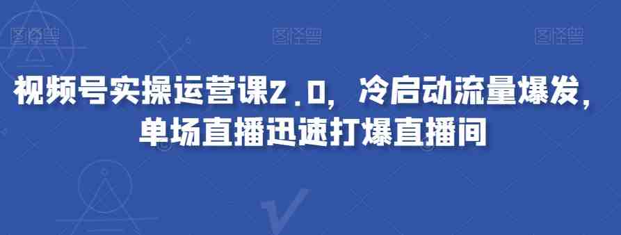 视频号实操运营课2.0,冷启动流量爆发,单场直播迅速打爆直播间(全面掌握视频号运营策略,实现冷启动流量爆发与直播间快速打爆) 视频号实操运营课2.0,冷启动流量爆发,单场直播迅速打爆直播间(全面掌握视频号运营策略,实现冷启动流量爆发与直播间快速打爆)