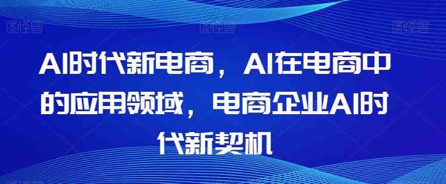 Al时代新电商,Al在电商中的应用领域,电商企业AI时代新契机(探索AI时代新电商的发展与应用策略) Al时代新电商,Al在电商中的应用领域,电商企业AI时代新契机(探索AI时代新电商的发展与应用策略)