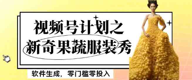 最新项目视频号计划之新奇果蔬服装秀，软件生成，零门槛零投入也可月入5000+【揭秘】(零门槛零投入，利用软件制作新奇果蔬服装秀，月入5000+的新项目揭秘)