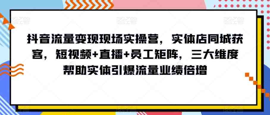抖音流量变现现场实操营,实体店同城获客,短视频+直播+员工矩阵,三大维度帮助实体引爆流量业绩倍增(“掌握抖音流量变现秘诀实体店同城获客与业绩增长实战指南”) 抖音流量变现现场实操营,实体店同城获客,短视频+直播+员工矩阵,三大维度帮助实体引爆流量业绩倍增(“掌握抖音流量变现秘诀实体店同城获客与业绩增长实战指南”)