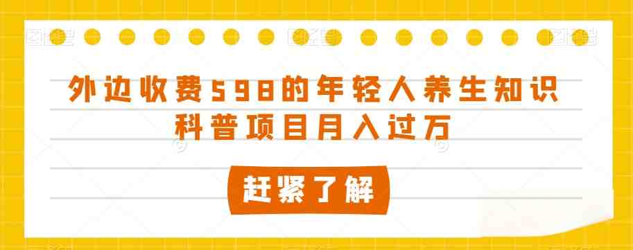 外边收费598的年轻人养生知识科普项目月入过万【揭秘】(揭秘年轻人养生知识科普项目的盈利模式) 外边收费598的年轻人养生知识科普项目月入过万【揭秘】(揭秘年轻人养生知识科普项目的盈利模式)