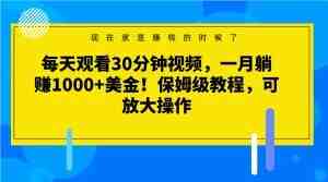 每天观看30分钟视频,一月躺赚1000+美金!保姆级教程,可放大操作【揭秘】(揭秘“看视频赚钱”项目真的能躺赚吗?) 每天观看30分钟视频,一月躺赚1000+美金!保姆级教程,可放大操作【揭秘】(揭秘“看视频赚钱”项目真的能躺赚吗?)