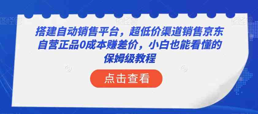 搭建自动销售平台,超低价渠道销售京东自营正品0成本赚差价,小白也能看懂的保姆级教程【揭秘】(【保姆级教程】无需经验,小白也能年入50万的自动销售平台搭建指南) 搭建自动销售平台,超低价渠道销售京东自营正品0成本赚差价,小白也能看懂的保姆级教程【揭秘】(【保姆级教程】无需经验,小白也能年入50万的自动销售平台搭建指南)