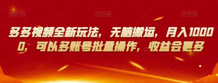 多多视频全新玩法，无脑搬运，月入10000，可以多账号批量操作，收益会更多【揭秘】(揭秘多多视频全新玩法无脑搬运，月入10000)