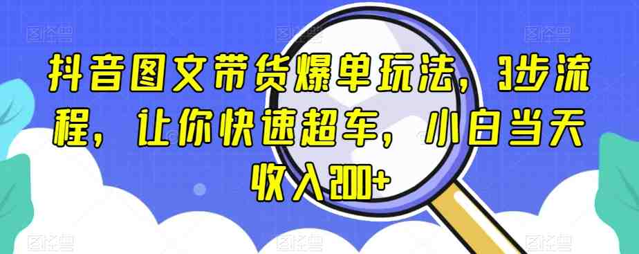 抖音图文带货爆单玩法,3步流程,让你快速超车,小白当天收入200+【揭秘】(揭秘抖音图文带货爆单玩法,三步流程助你快速提升收益) 抖音图文带货爆单玩法,3步流程,让你快速超车,小白当天收入200+【揭秘】(揭秘抖音图文带货爆单玩法,三步流程助你快速提升收益)