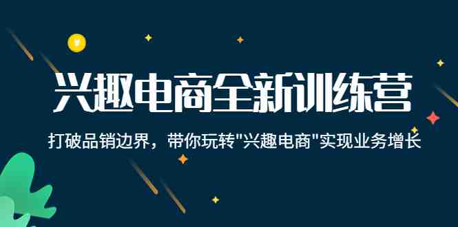 兴趣电商全新训练营：打破品销边界，带你玩转“兴趣电商“实现业务增长(深度解析兴趣电商，驱动业务持续增长)