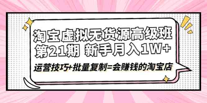 淘宝虚拟无货源高级班【第21期】月入1W+运营技巧+批量复制=会赚钱的淘宝店(淘宝虚拟无货源高级班零基础学员的月入上万之路) 淘宝虚拟无货源高级班【第21期】月入1W+运营技巧+批量复制=会赚钱的淘宝店(淘宝虚拟无货源高级班零基础学员的月入上万之路)