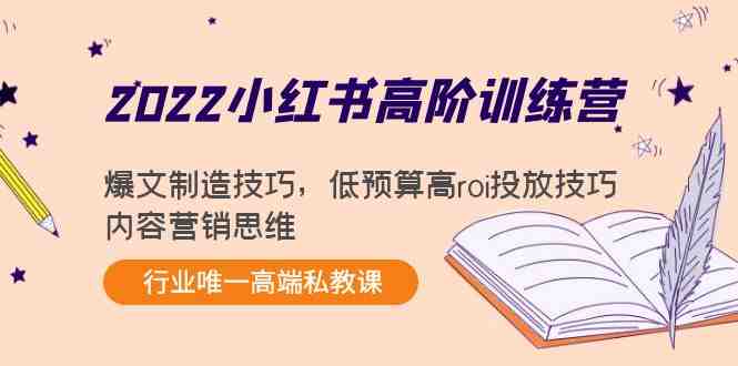 2022小红书高阶训练营：爆文制造技巧，低预算高roi投放技巧，内容营销思维(2022小红书高阶训练营全面掌握爆文制造、低预算高ROI投放与内容营销思维)