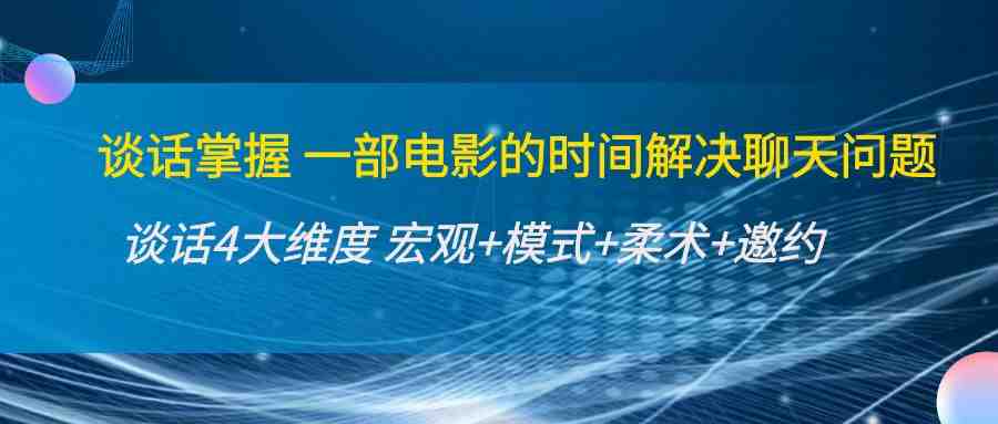 谈话掌握一部电影的时间解决聊天问题：谈话四大维度:宏观+模式+柔术+邀约(&#8220;掌握聊天艺术，提升人际交往能力——一门全面解析聊天技巧的课程&#8221;)