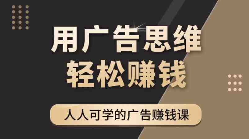 广告思维36计：人人可学习的广告赚钱课，全民皆商时代（36节课）(探索广告赚钱的秘密广告思维36计)