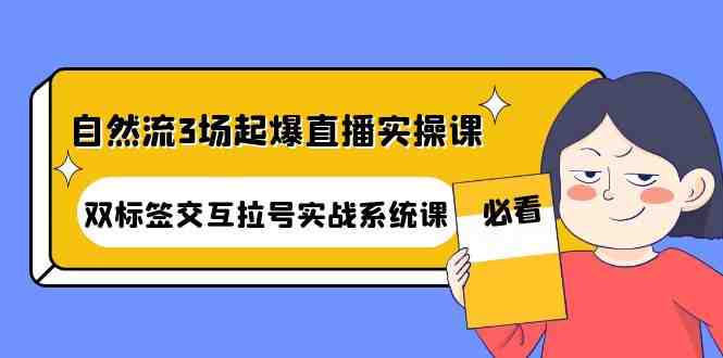 自然流3场起爆直播实操课:双标签交互拉号实战系统课(全面解析直播运营技巧,助你打造高效直播间) 自然流3场起爆直播实操课:双标签交互拉号实战系统课(全面解析直播运营技巧,助你打造高效直播间)