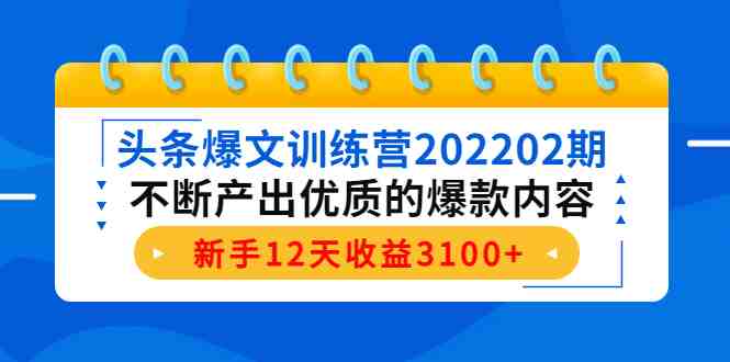 头条爆文训练营202202期，不断产出优质的爆款内容，新手12天收益3100+(头条爆文训练营202202期提高写作能力，打造“写作印钞机”)
