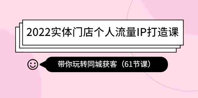 2022实体门店个人流量IP打造课:带你玩转同城获客(61节课)(“全面掌握抖音运营从基础到专业,助力实体店个人流量IP打造”) 2022实体门店个人流量IP打造课:带你玩转同城获客(61节课)(“全面掌握抖音运营从基础到专业,助力实体店个人流量IP打造”)