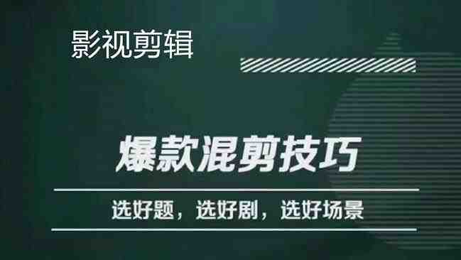 影视剪辑爆款混剪技巧，选好题，选好剧，选好场景，识别好爆款(掌握这些技巧，让你的影视剪辑作品更具爆款潜力)