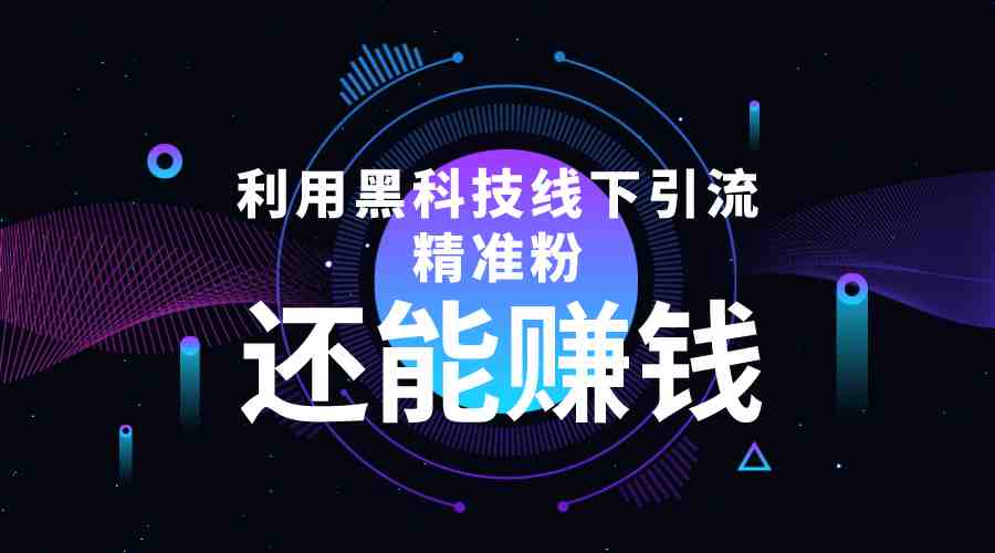 利用黑科技线下精准引流，一部手机可操作，还能赚钱【视频+文档】