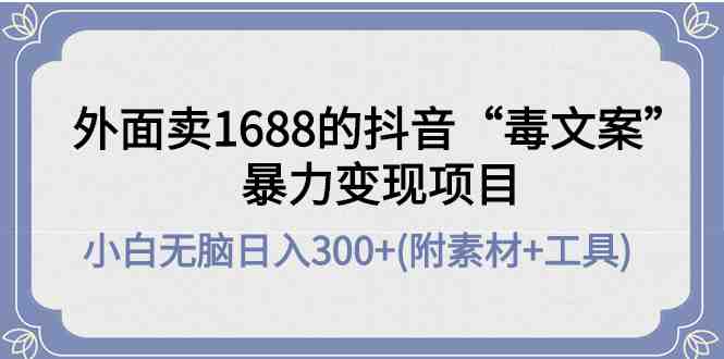 外面卖1688抖音“毒文案”暴力变现项目 小白无脑日入300+(几十G素材+工具)(抖音“毒文案”暴力变现项目小白无脑日入300+的创业新途径) 外面卖1688抖音“毒文案”暴力变现项目 小白无脑日入300+(几十G素材+工具)(抖音“毒文案”暴力变现项目小白无脑日入300+的创业新途径)