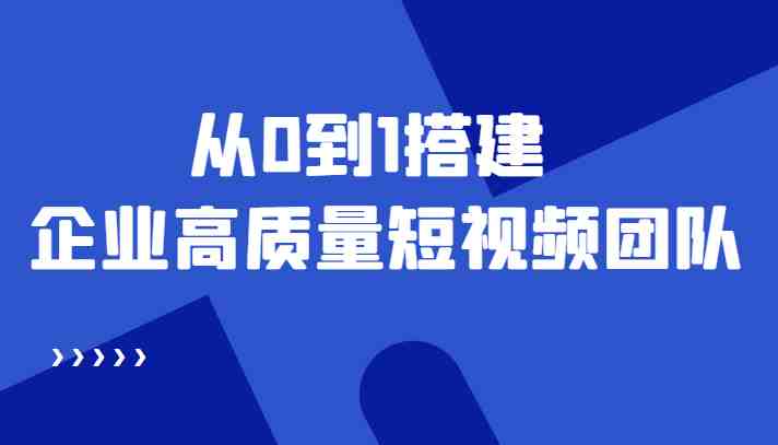 老板必学12节课，教你从0到1搭建企业高质量短视频团队，解决你的搭建难题(&#8220;老板必学12节课程教你打造高效短视频团队&#8221;)