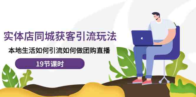 实体店同城获客引流玩法,本地生活如何引流如何做团购直播(19节课时)(探索实体店同城获客引流新策略团购直播与本地推广实践指南) 实体店同城获客引流玩法,本地生活如何引流如何做团购直播(19节课时)(探索实体店同城获客引流新策略团购直播与本地推广实践指南)