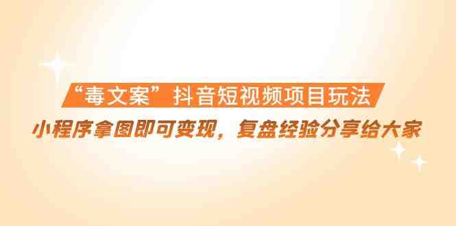 “毒文案”抖音短视频项目玩法，小程序拿图即可变现，复盘经验分享给大家(揭秘“毒文案”抖音短视频项目，小程序拿图轻松变现)