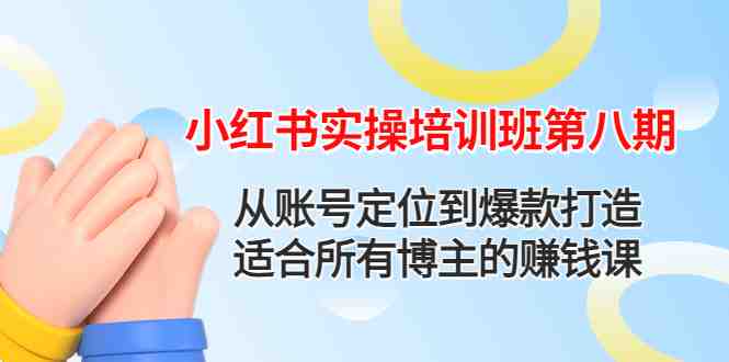 小红书实操培训班第八期：从账号定位到爆款打造，适合所有博主的赚钱课(小红书实操培训班第八期打造赚钱博主之路)