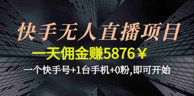 快手无人直播项目,一天佣金赚5876¥一个快手号+1台手机+0粉,即可开始(快手无人直播项目简单操作,轻松赚钱) 快手无人直播项目,一天佣金赚5876¥一个快手号+1台手机+0粉,即可开始(快手无人直播项目简单操作,轻松赚钱)