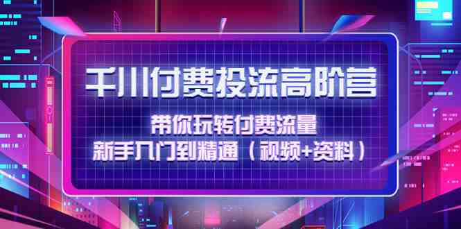 千川付费投流高阶训练营：带你玩转付费流量，新手入门到精通（视频+资料）(深入理解并掌握千川付费投流技巧，提升直播带货效果)
