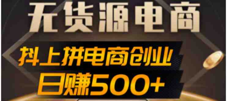 抖上拼无货源电商创业项目、外面收费12800，日赚500+的案例解析参考(抖上拼无货源电商创业项目低成本互联网创业新机遇)