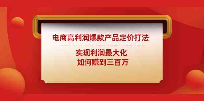 电商高利润爆款产品定价打法:实现利润最大化 如何赚到三百万(电商高利润爆款产品定价策略与价格战应对方法解析) 电商高利润爆款产品定价打法:实现利润最大化 如何赚到三百万(电商高利润爆款产品定价策略与价格战应对方法解析)