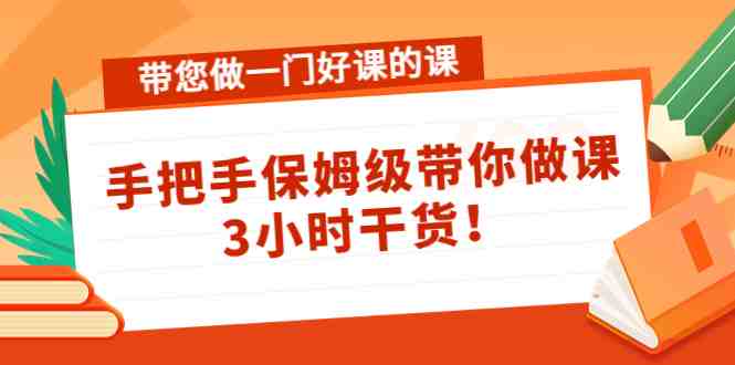 带您做一门好课的课:手把手保姆级带你做课,3小时干货!(手把手保姆级带你做课,3小时干货!) 带您做一门好课的课:手把手保姆级带你做课,3小时干货!(手把手保姆级带你做课,3小时干货!)