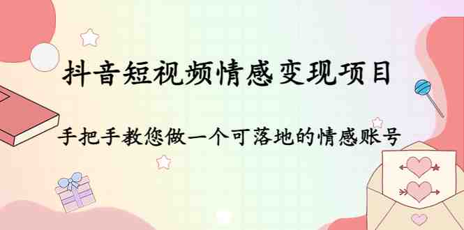 抖音短视频情感变现项目：手把手教您做一个可落地的情感账号(抖音短视频情感变现项目培训助您打造可落地的情感账号)