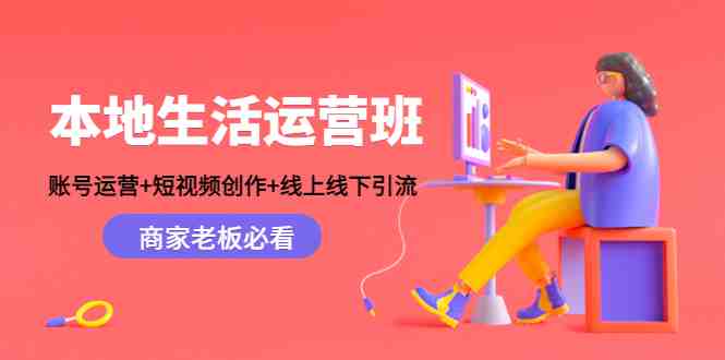 本地生活运营班:账号运营+短视频创作+线上线下引流,商家老板必看(本地生活运营班助力商家提升品牌影响力与客流量) 本地生活运营班:账号运营+短视频创作+线上线下引流,商家老板必看(本地生活运营班助力商家提升品牌影响力与客流量)