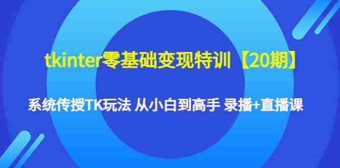 tkinter零基础变现特训【20期】系统传授TK玩法 从小白到高手 录播+直播课(从小白到高手,掌握TK变现全攻略) tkinter零基础变现特训【20期】系统传授TK玩法 从小白到高手 录播+直播课(从小白到高手,掌握TK变现全攻略)