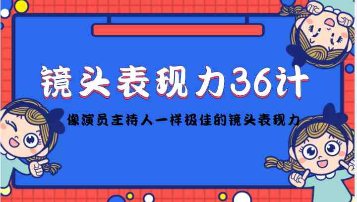 镜头表现力36计，做到像演员主持人这些职业的人一样，拥有极佳的镜头表现力(掌握镜头表现力，成为更出色的演员和主持人)
