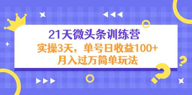 21天微头条训练营,实操3天,单号日收益100+月入过万简单玩法(探索微头条训练营实操技巧与高收益策略) 21天微头条训练营,实操3天,单号日收益100+月入过万简单玩法(探索微头条训练营实操技巧与高收益策略)
