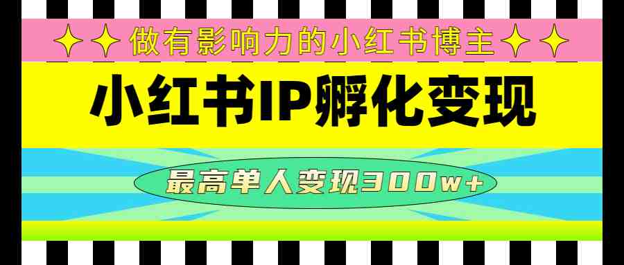 某收费培训-小红书IP孵化变现:做有影响力的小红书博主,最高单人变现300w+(小红书IP孵化变现培训课程提升影响力,实现高额变现) 某收费培训-小红书IP孵化变现:做有影响力的小红书博主,最高单人变现300w+(小红书IP孵化变现培训课程提升影响力,实现高额变现)