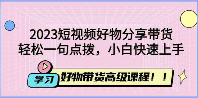 2023短视频好物分享带货,好物带货高级课程,轻松一句点拨,小白快速上手(轻松上手短视频制作与抖音小店运营,开启多领域技能提升之旅!) 2023短视频好物分享带货,好物带货高级课程,轻松一句点拨,小白快速上手(轻松上手短视频制作与抖音小店运营,开启多领域技能提升之旅!)