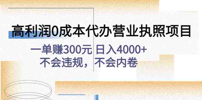 高利润0成本代办营业执照项目：一单赚300元 日入4000+不会违规，不会内卷(高利润0成本代办营业执照项目一单赚300元 日入4000+不会违规，不会内卷)