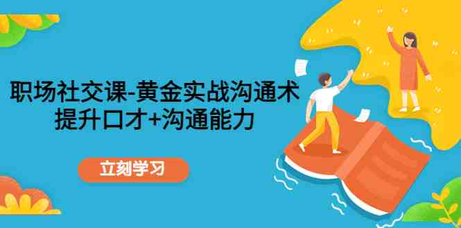 职场社交课：黄金实战沟通术，提升口才+沟通能力(全面提升职场沟通技巧，助你在人际关系中游刃有余)