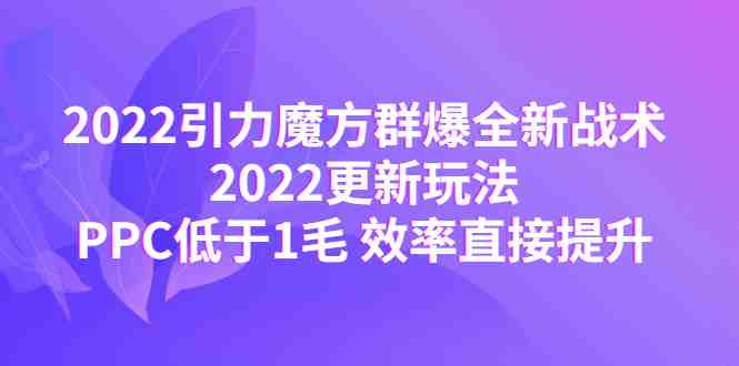 2022引力魔方群爆全新战术:2022更新玩法,PPC低于1毛 效率直接提升(“2022引力魔方新玩法揭秘PPC低于1毛,效率大幅提升”) 2022引力魔方群爆全新战术:2022更新玩法,PPC低于1毛 效率直接提升(“2022引力魔方新玩法揭秘PPC低于1毛,效率大幅提升”)