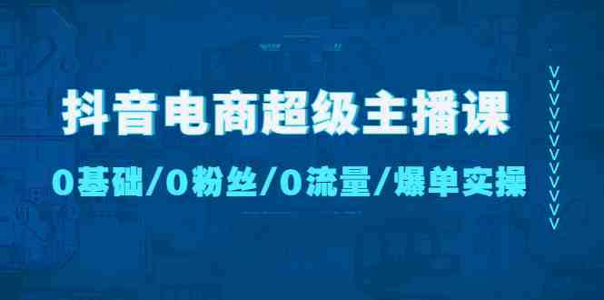 抖音电商超级主播课:0基础、0粉丝、0流量、爆单实操!(抖音电商超级主播课程从0到1打造爆单实操技巧) 抖音电商超级主播课:0基础、0粉丝、0流量、爆单实操!(抖音电商超级主播课程从0到1打造爆单实操技巧)