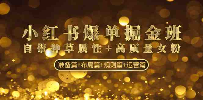 小红书爆单掘金班:自带种草属性+高质量女粉 准备篇+布局篇+规则篇+运营篇(深度解析小红书爆单掘金班从准备到运营的全方位策略指南) 小红书爆单掘金班:自带种草属性+高质量女粉 准备篇+布局篇+规则篇+运营篇(深度解析小红书爆单掘金班从准备到运营的全方位策略指南)