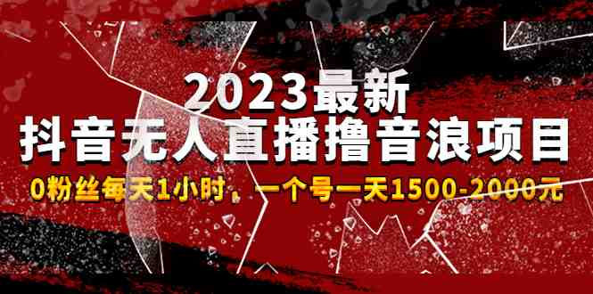 2023最新抖音无人直播撸音浪项目,0粉丝每天1小时,一个号一天1500-2000元(抖音无人直播撸音浪项目低门槛给力项目,快速收益回本) 2023最新抖音无人直播撸音浪项目,0粉丝每天1小时,一个号一天1500-2000元(抖音无人直播撸音浪项目低门槛给力项目,快速收益回本)
